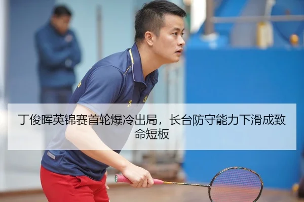 丁俊晖英锦赛首轮爆冷出局，长台防守能力下滑成致命短板