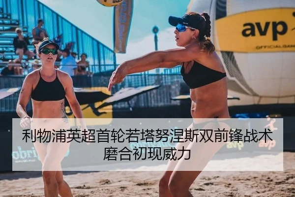 利物浦英超首轮若塔努涅斯双前锋战术磨合初现威力