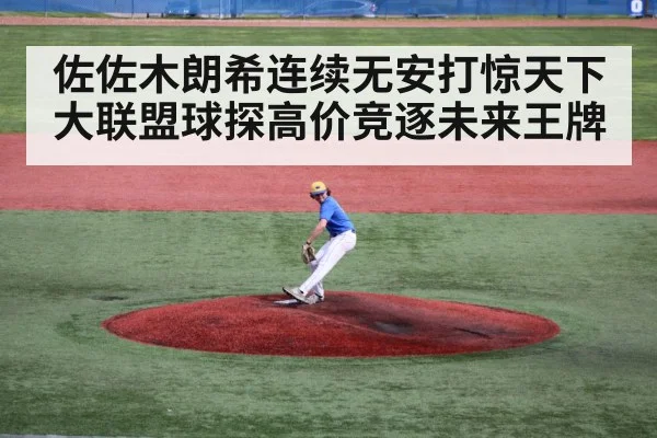 佐佐木朗希连续无安打惊天下 大联盟球探高价竞逐未来王牌